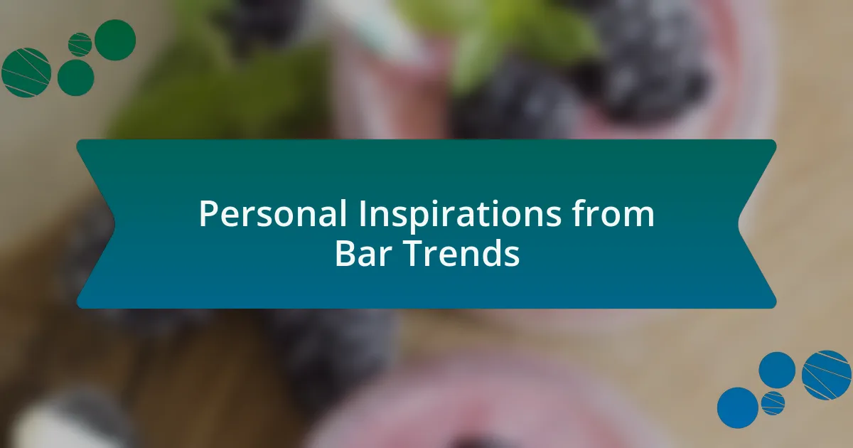 Personal Inspirations from Bar Trends
