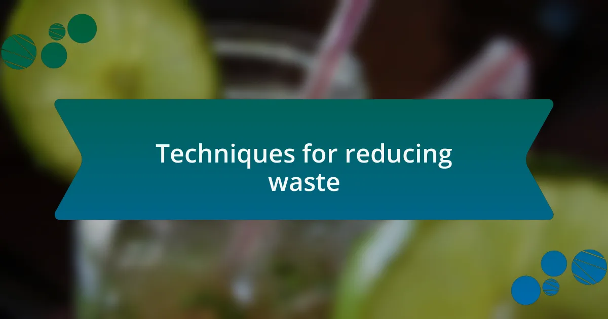 Techniques for reducing waste